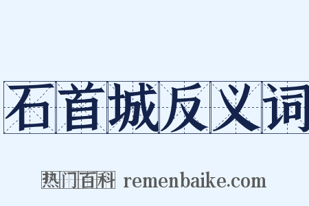 石首城反义词是什么意思的图片